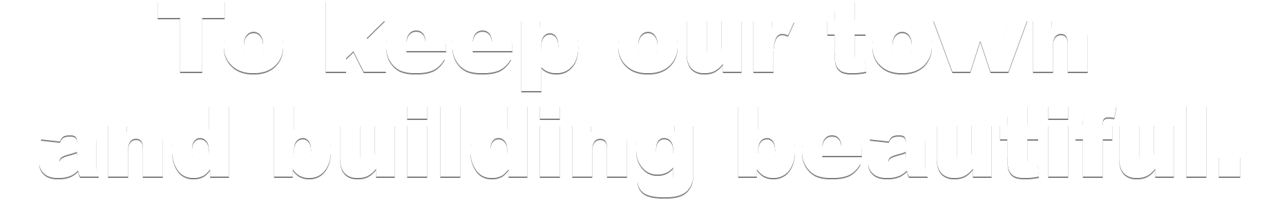 To keep our town and building beautiful.